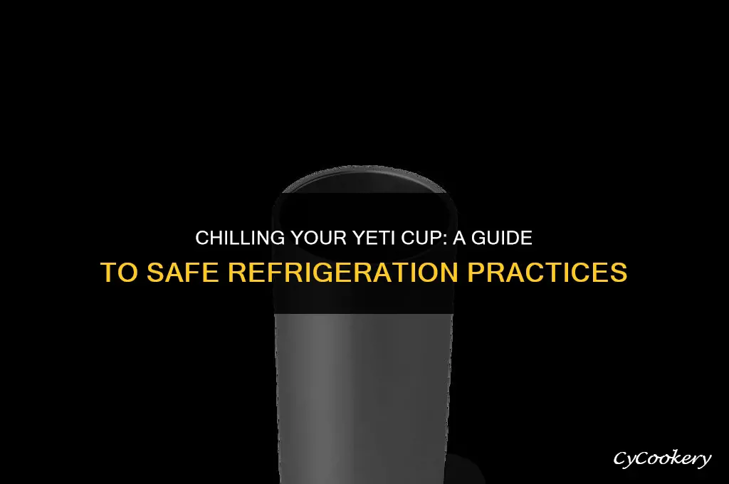 is it ok to put yeti cup in refrigerator