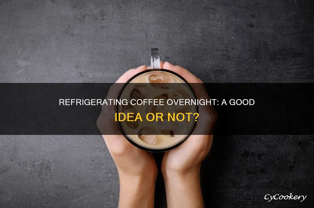 is it ok to refrigerate coffee overnight