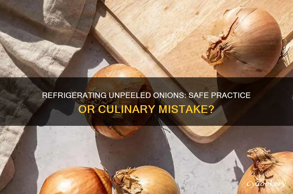 is it ok to refrigerate unpeeled onions
