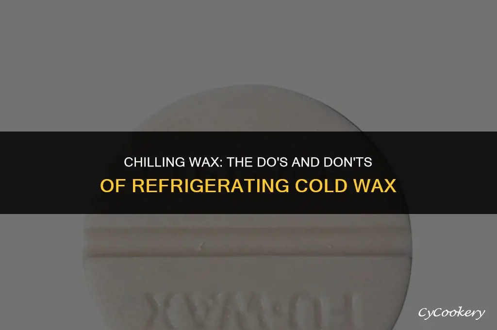 is it okay to put cold wax in refrigerator