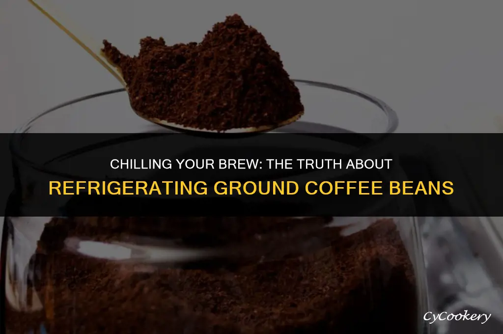 is it okay to refrigerate ground coffee beans