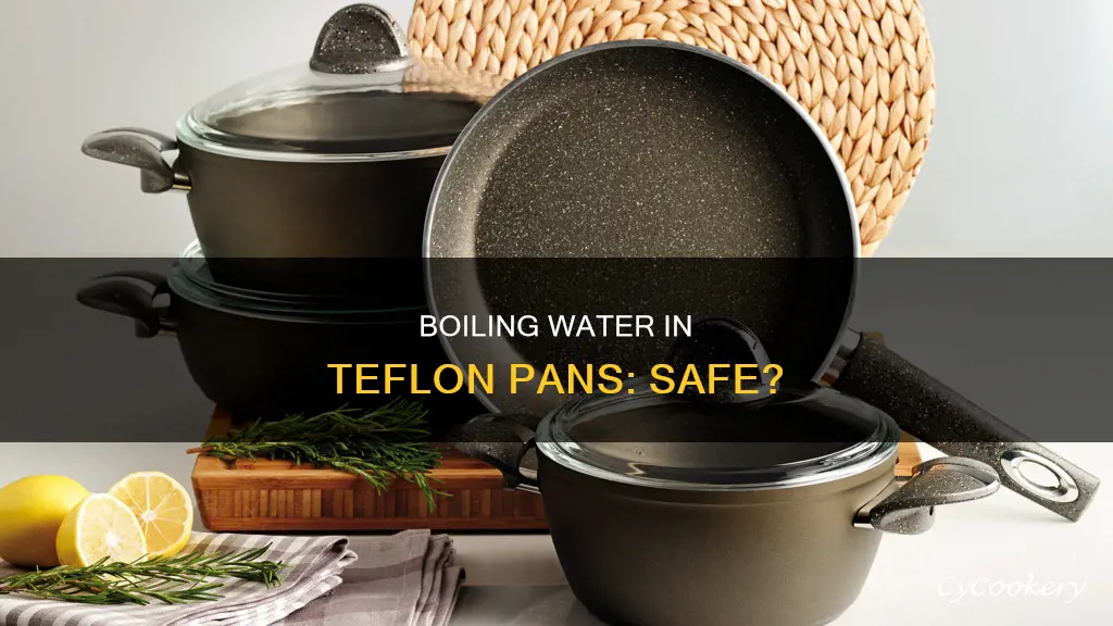 is it safe to boil water in a teflon pan