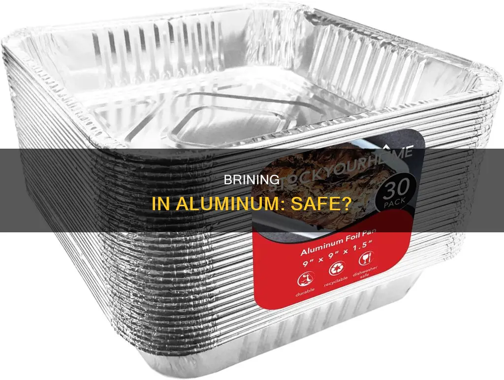 is it safe to brine directly in aluminum pan