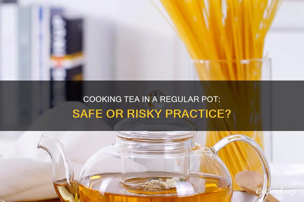 is it safe to cook tea in regular pot