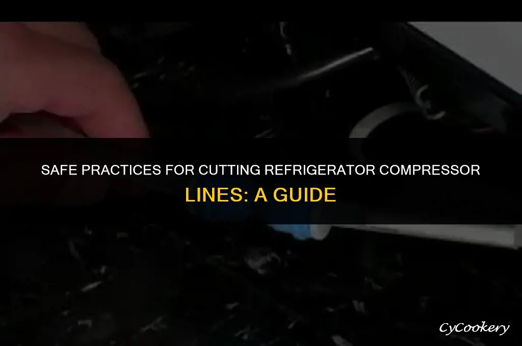 is it safe to cut a refrigerator compressor line