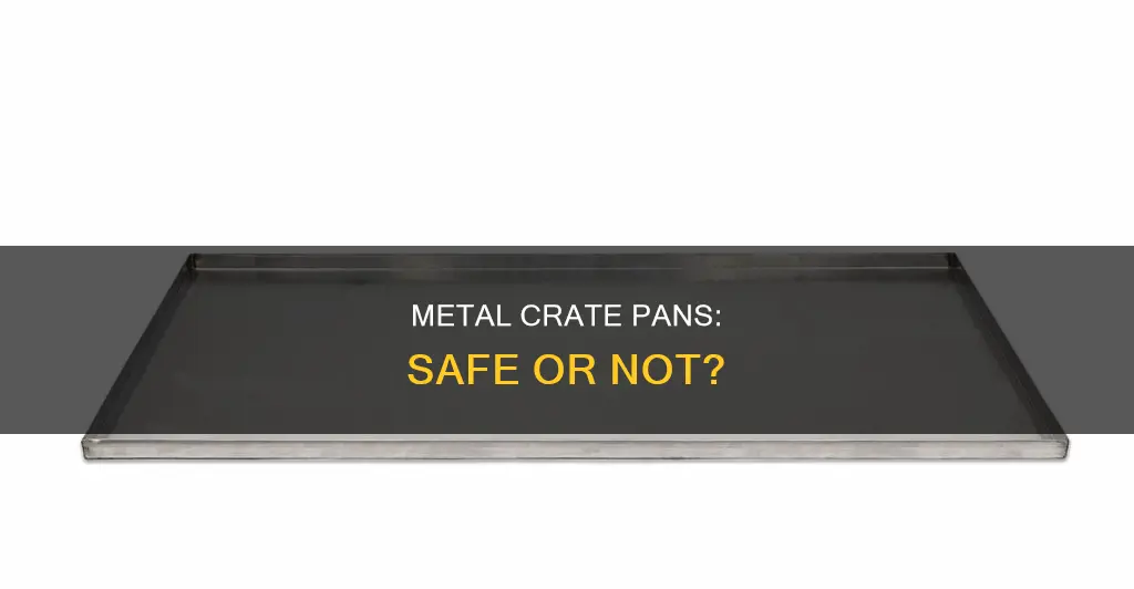 is it safe to have a metal crate pan