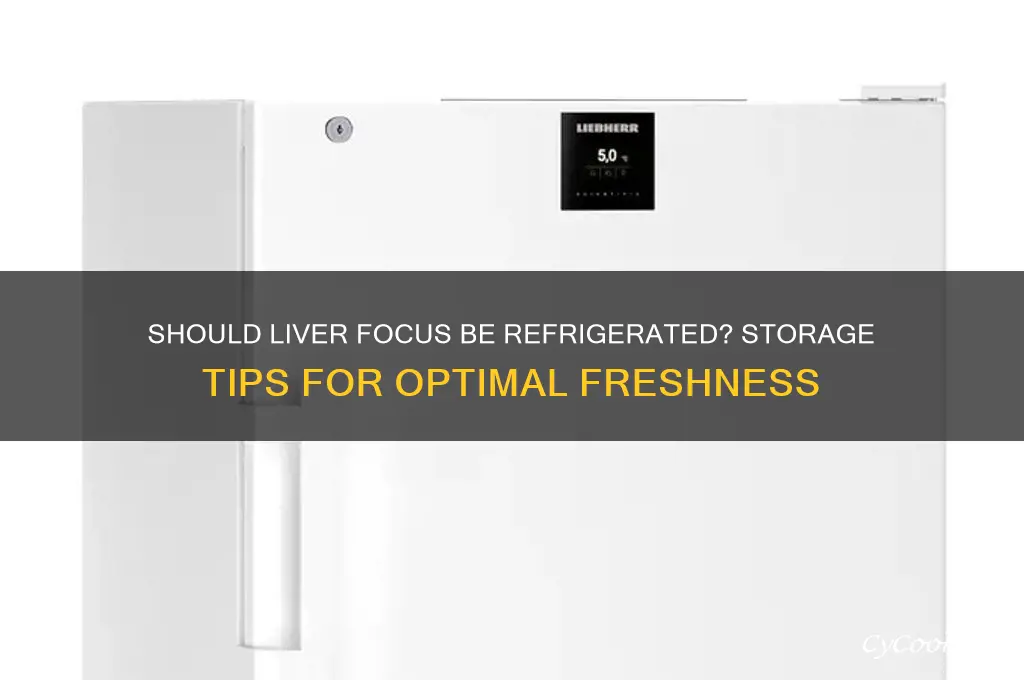 is liver focus should go in refrigerator