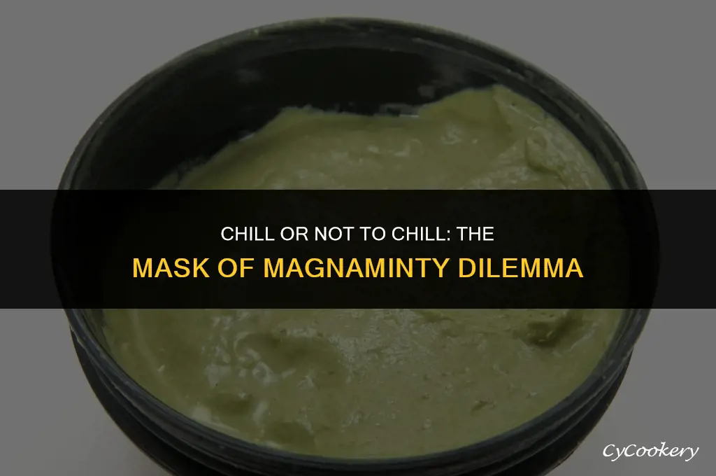 is mask of magnaminty supposed to be refrigerated