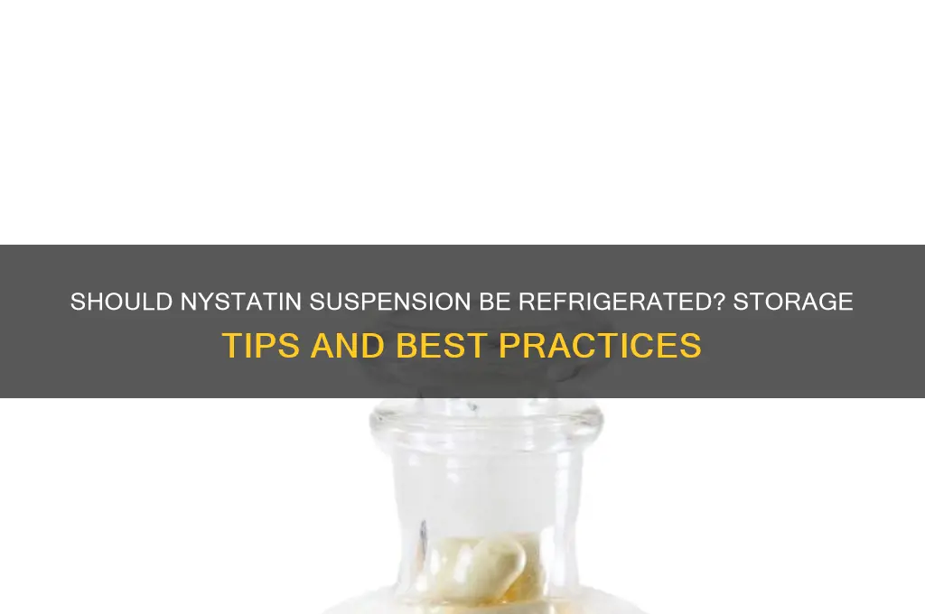 is nystatin suspension suposed to be refrigerated
