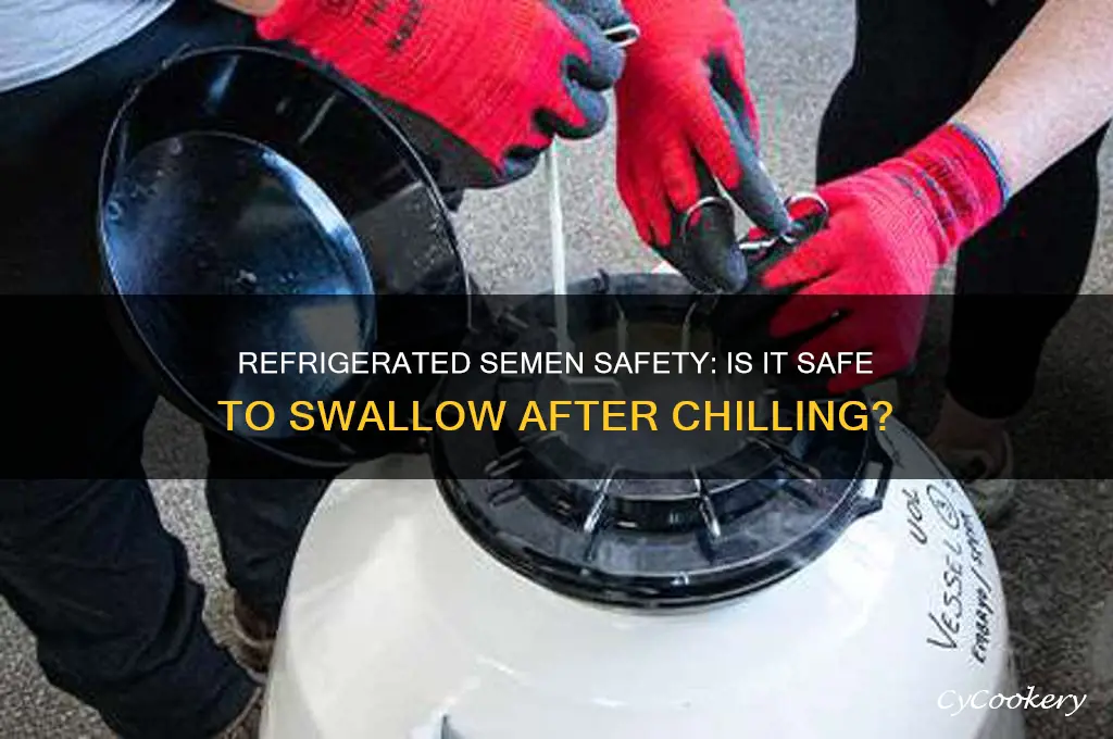 is semen safe to swallow after refrigeration