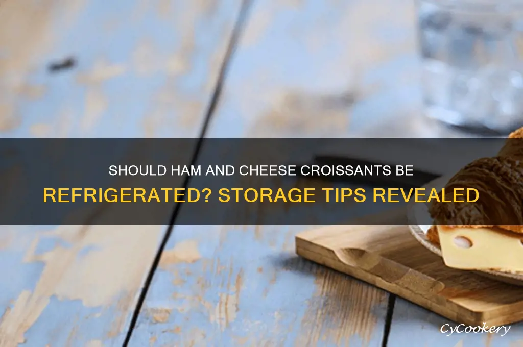 should ham and cheese croissants be refrigerated