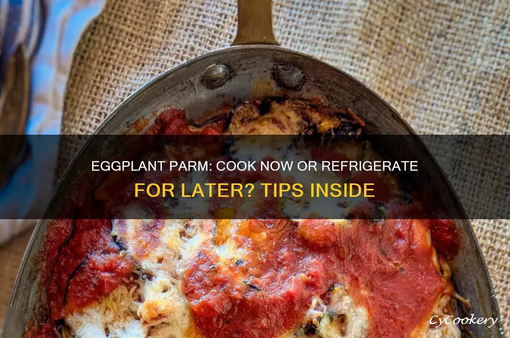 should i cook eggplant parm or can i refrigerate it