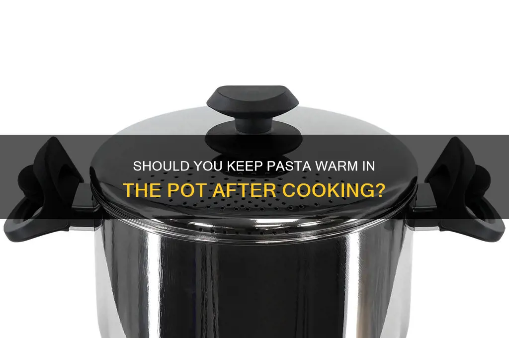 should I keep the pasta warm in pot after cooking