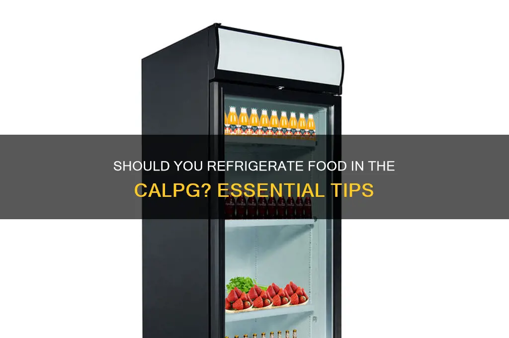 should i refrigerate food in the calpg