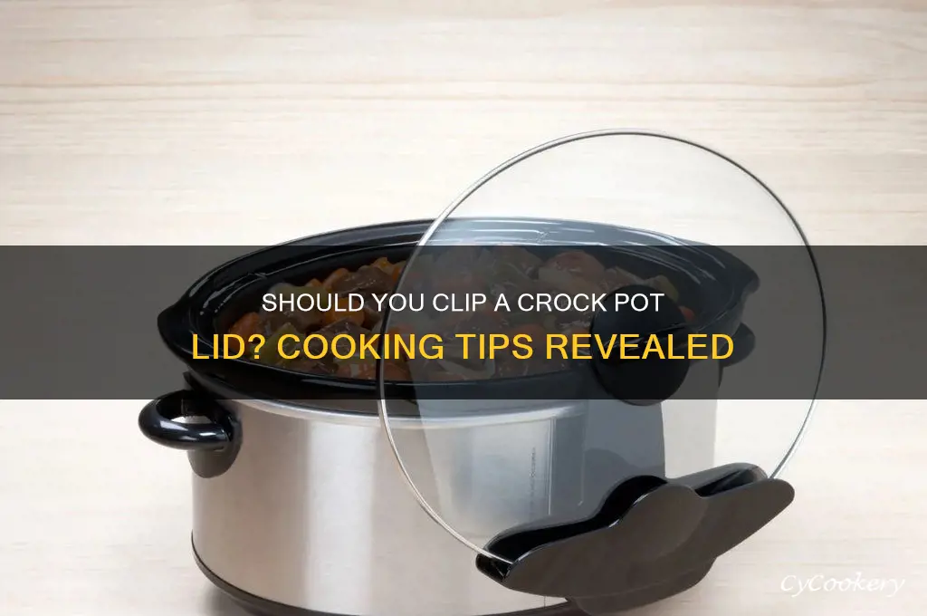 should you clip close a crocke pot when cooking