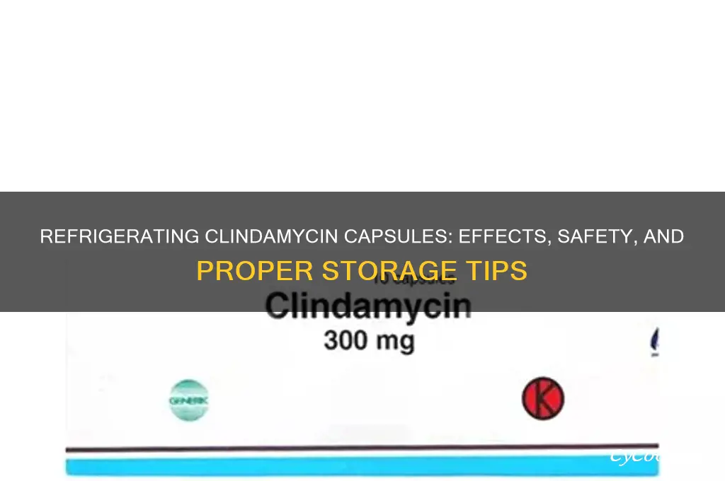 what happens if clindamycin capsules are refrigerated