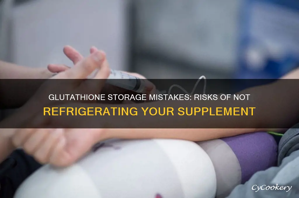 what happens if glutathione is not refrigerated