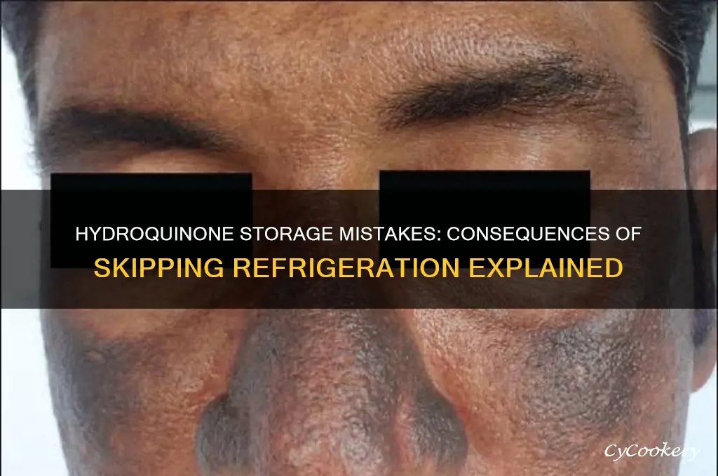 what happens if hydroquinone is not refrigerated