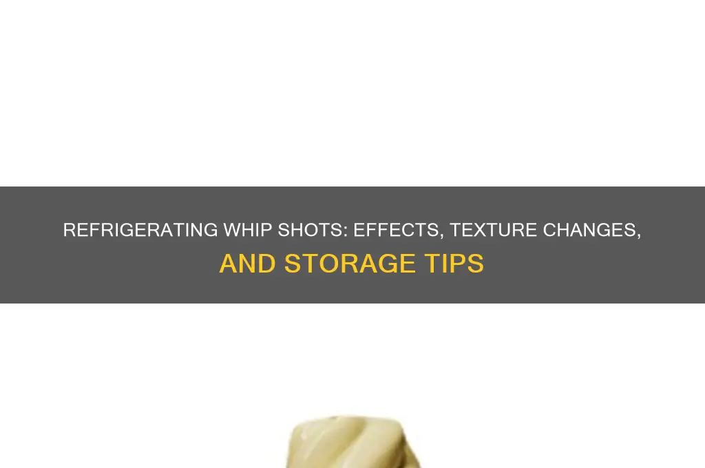 what happens if you refrigerate whip shots