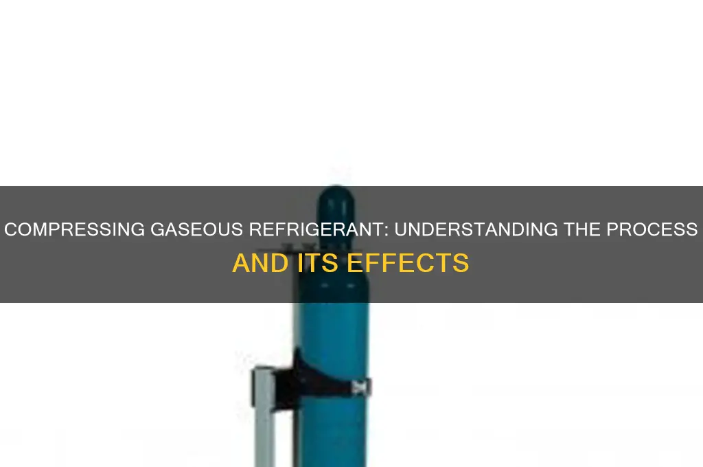 what happens when gaseous refrigerant is compresser