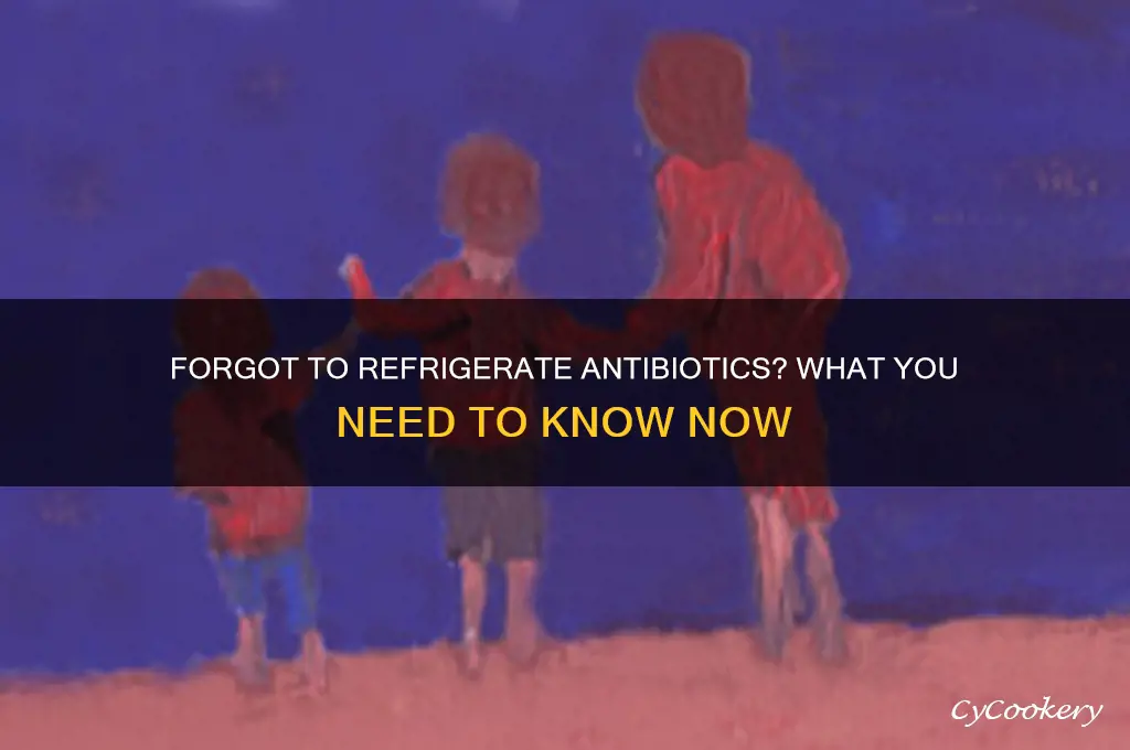 what if i forgot to refrigerate antibiotics