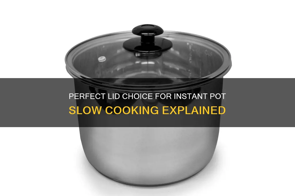 what lid to use jn unstant pot when slow cooking