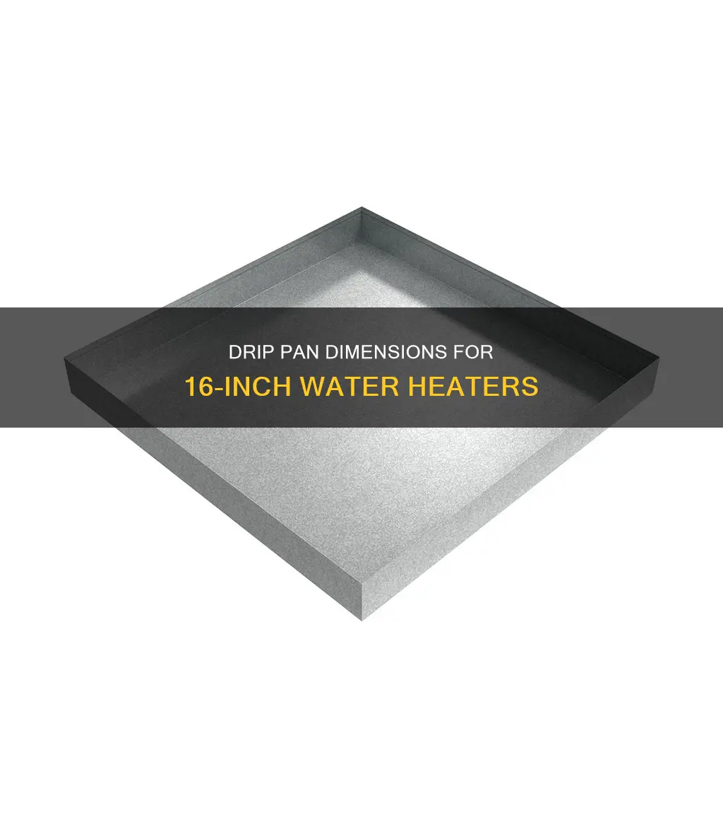 what size drip pan for a 16 inch water heater