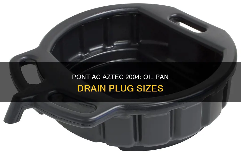 what size oil pan drain plug pontiac aztec 2004