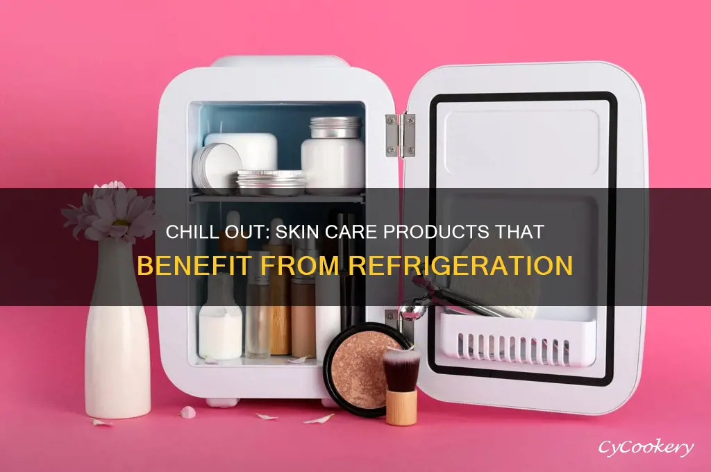 what skin care products should i refrigerate