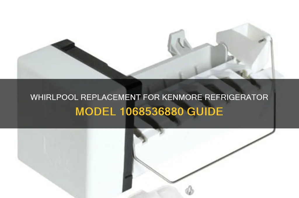 what whirlpool replace kenmore refrigerator model 1068536880