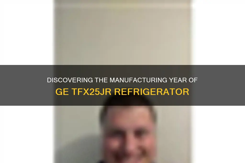 what year was refrigerator ge tfx25jr made