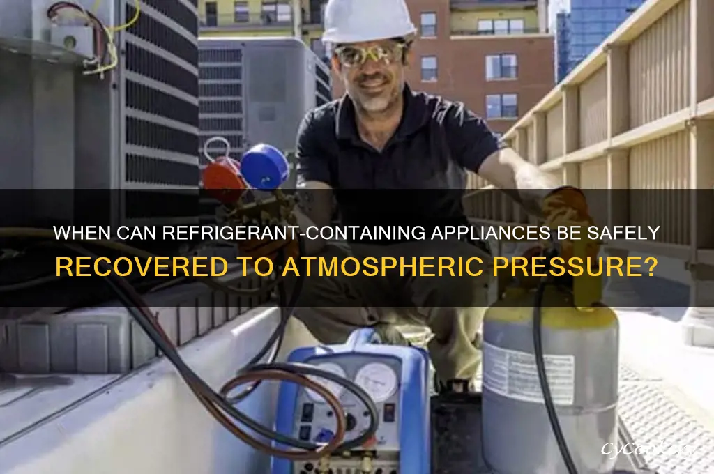 when can appliances containing refrigerant be recovered to atmospheric pressure