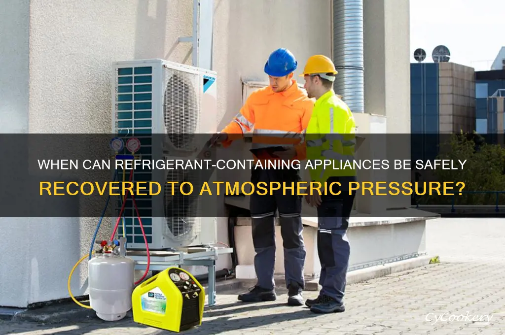 when can appliances containing refrigerants be recovered to atmospheric pressure
