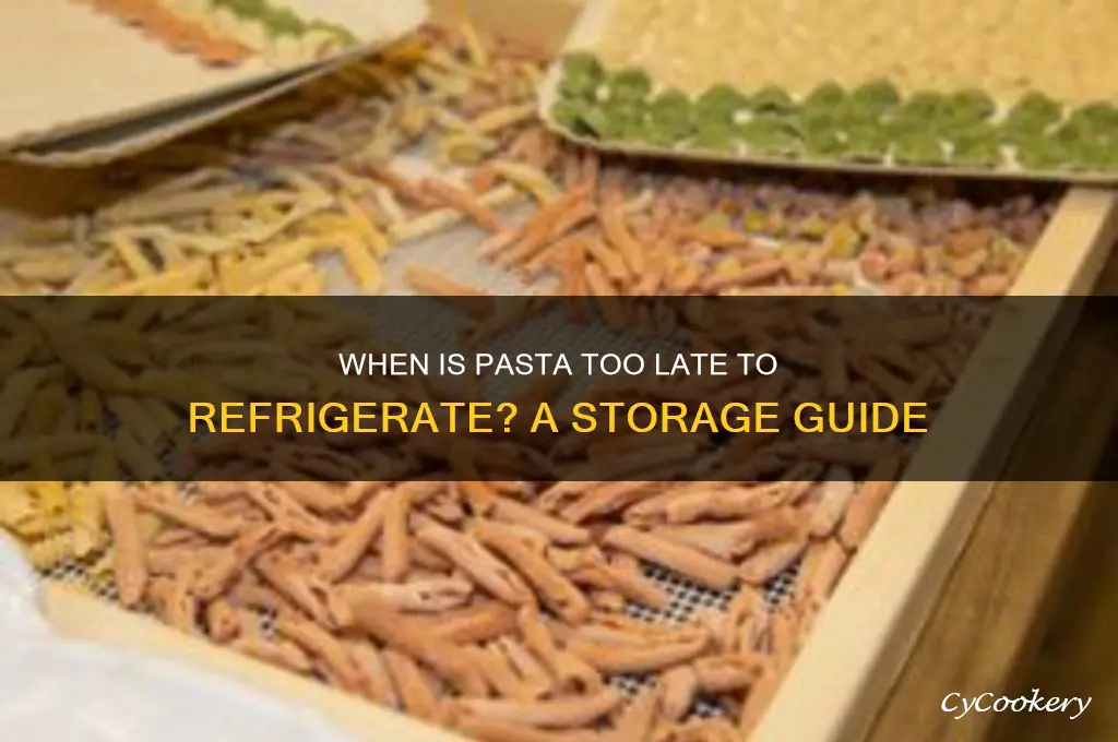 when is pasta to late to refrigerated