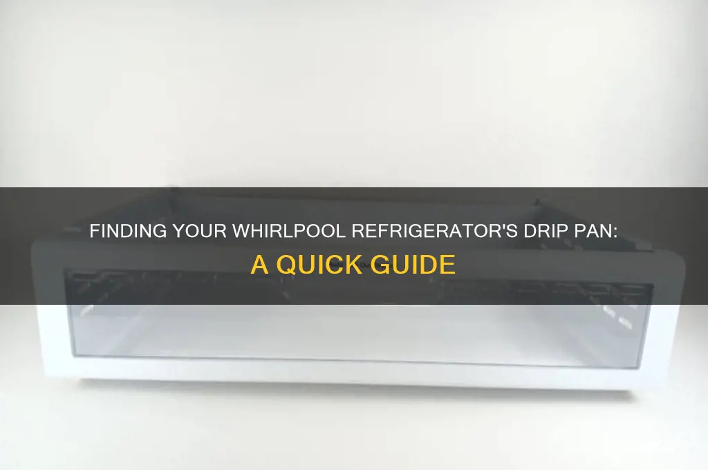 where is drip pan on whirlpool refrigerator
