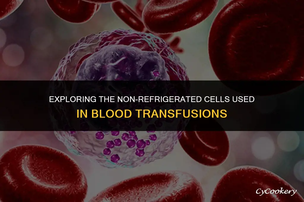 which cells are not refrigerated for blood transfusion