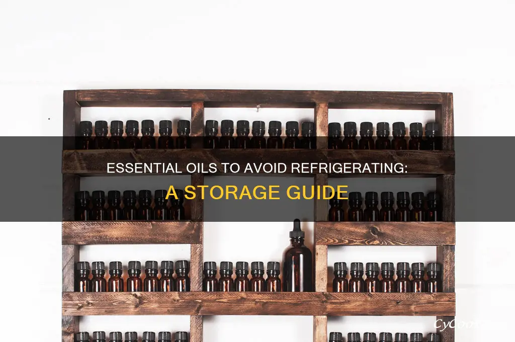 which essential oils should not be refrigerated