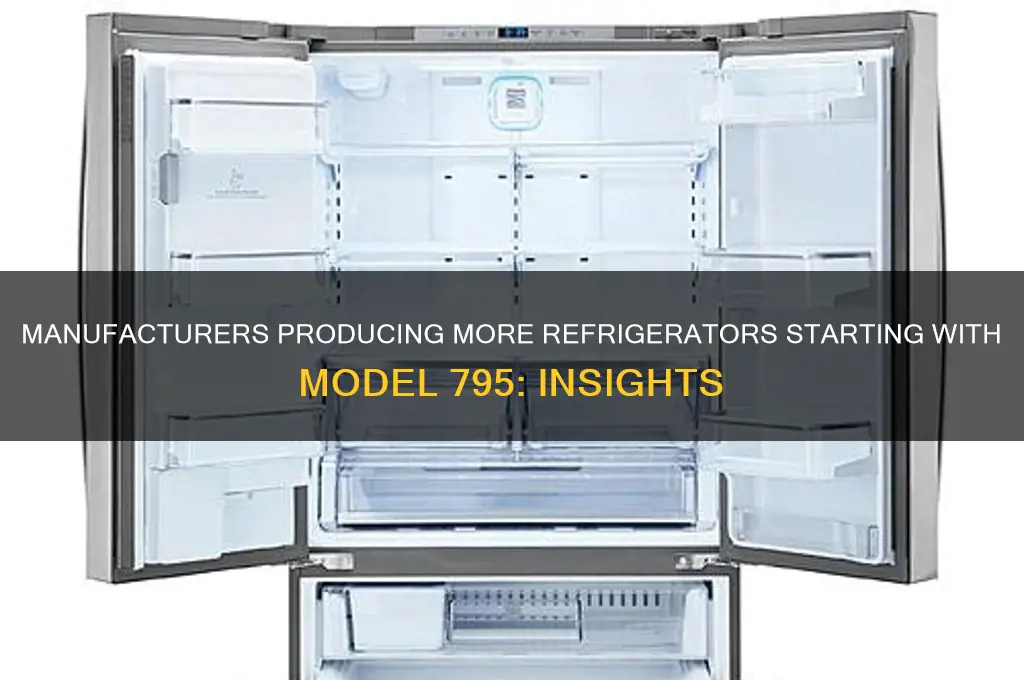 who manufacturers can more refrigerators starting with 795