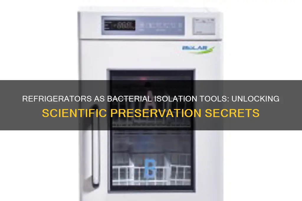 why are refrigerators used to isolate bacteria