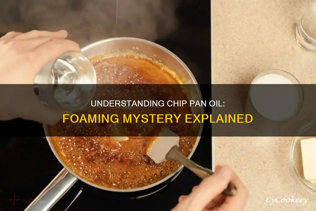 why is my chip pan oil foaming