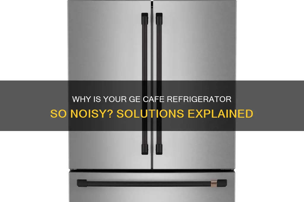 why is the ge cafe refrigerator noisy