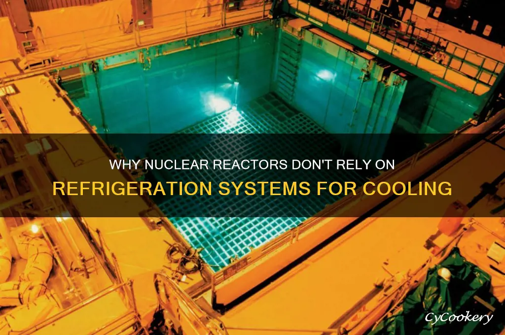 why nuclear reactors dont use refrigeration systems