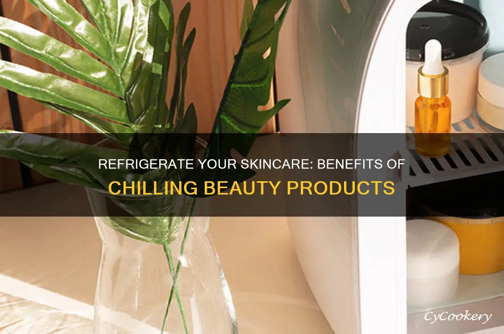 why should you refrigerate skin care products