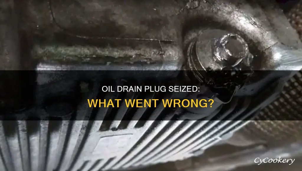 why would an oil drain plug seized in oil pan