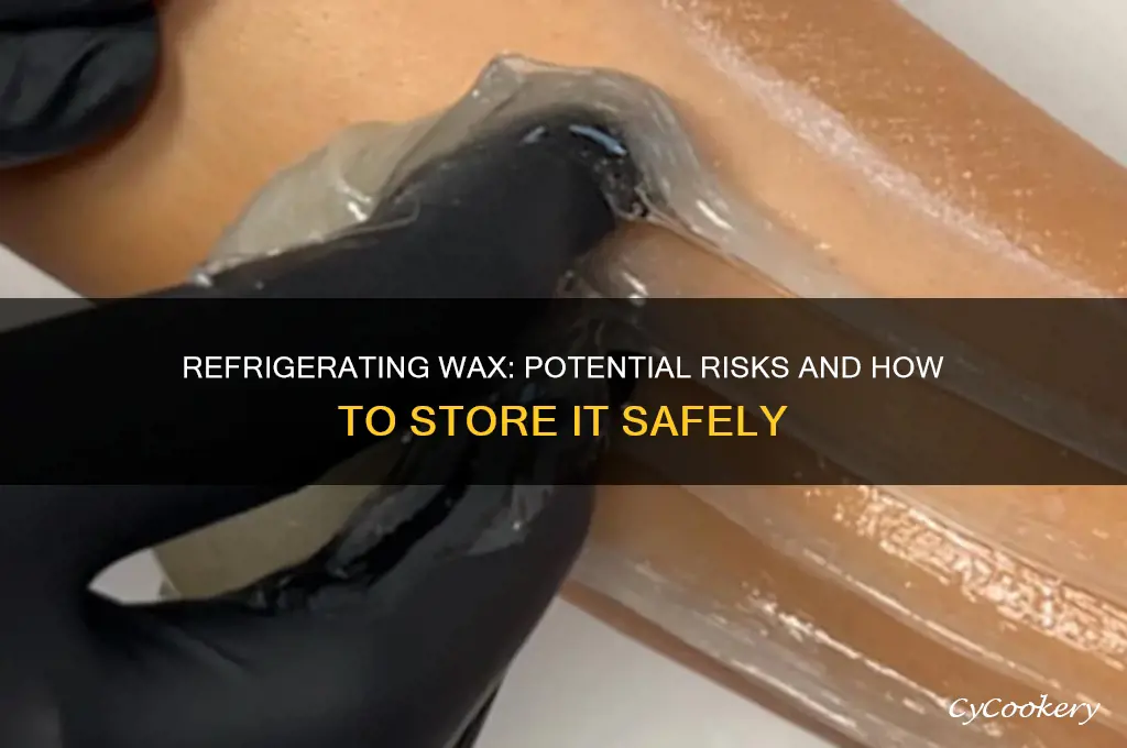 will harm your wax to refrigerate it